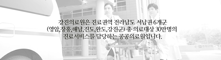 강진의료원은 진료권역 전라남도 서남권 6개군(영암, 장흥, 해남, 진도, 완도,강진군) 총 의료대상 30만명의 진료서비스를 담당하는 공공의료원입니다.